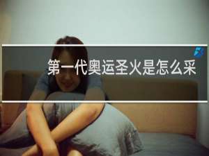 第一代奥运圣火是怎么采集