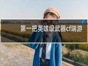 第一把英雄级武器cf端游