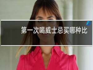 第一次喝威士忌买哪种比较好