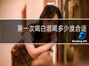 第一次喝白酒喝多少度合适