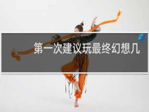 第一次建议玩最终幻想几