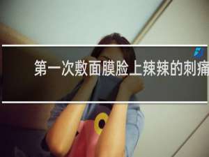 第一次敷面膜脸上辣辣的刺痛