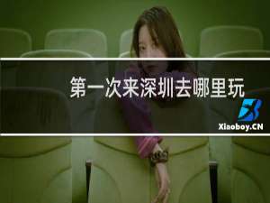 第一次来深圳去哪里玩