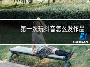 第一次玩抖音怎么发作品