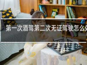 第一次酒驾第二次无证驾驶怎么处罚