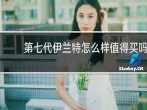 第七代伊兰特怎么样值得买吗