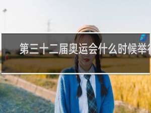 第三十二届奥运会什么时候举行