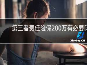 第三者责任险保200万有必要吗