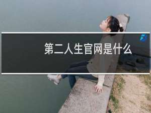 第二人生官网是什么（第二人生官网是什么）