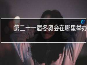 第二十一届冬奥会在哪里举办