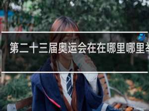第二十三届奥运会在在哪里哪里举行