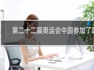第二十二届奥运会中国参加了吗