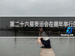 第二十六届奥运会在哪年举行的