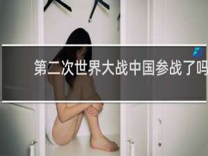 第二次世界大战中国参战了吗