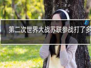 第二次世界大战苏联参战打了多久