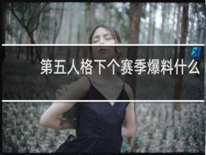 第五人格下个赛季爆料什么