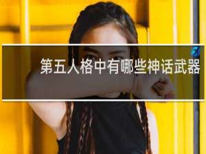 第五人格中有哪些神话武器