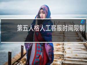 第五人格人工客服时间限制