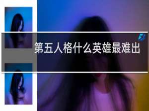 第五人格什么英雄最难出