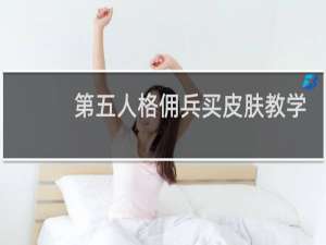 第五人格佣兵买皮肤教学