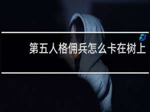 第五人格佣兵怎么卡在树上