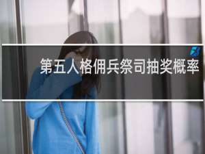 第五人格佣兵祭司抽奖概率