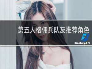 第五人格佣兵队友推荐角色