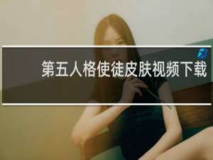 第五人格使徒皮肤视频下载