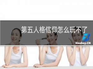 第五人格信仰怎么玩不了