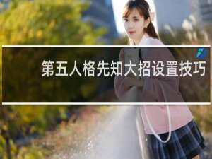 第五人格先知大招设置技巧