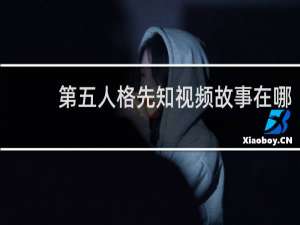 第五人格先知视频故事在哪