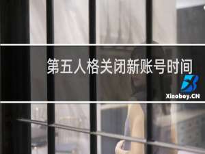 第五人格关闭新账号时间