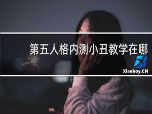 第五人格内测小丑教学在哪