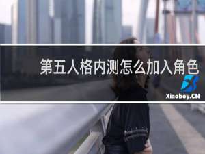 第五人格内测怎么加入角色