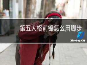 第五人格前锋怎么用脚步