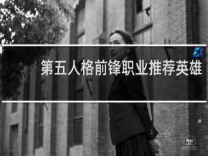 第五人格前锋职业推荐英雄