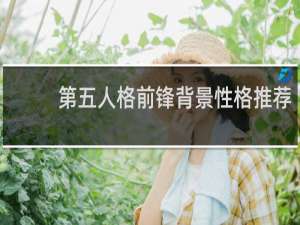 第五人格前锋背景性格推荐