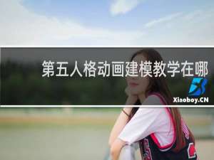 第五人格动画建模教学在哪