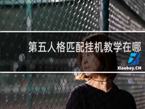 第五人格匹配挂机教学在哪