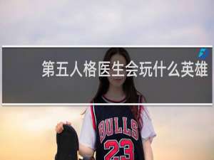 第五人格医生会玩什么英雄