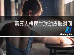 第五人格医生联动皮肤时间