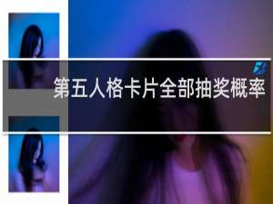 第五人格卡片全部抽奖概率