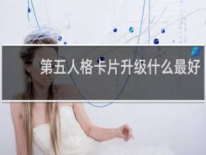第五人格卡片升级什么最好