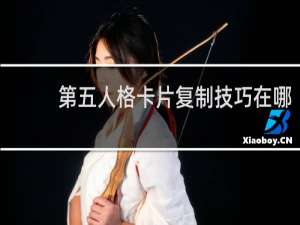 第五人格卡片复制技巧在哪