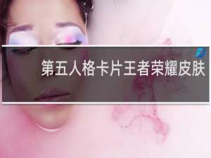 第五人格卡片王者荣耀皮肤