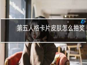 第五人格卡片皮肤怎么抽奖