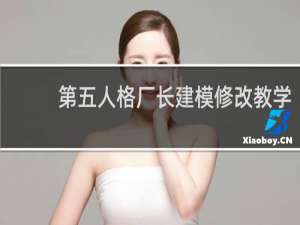 第五人格厂长建模修改教学