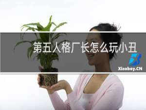 第五人格厂长怎么玩小丑