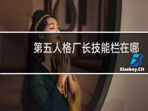 第五人格厂长技能栏在哪