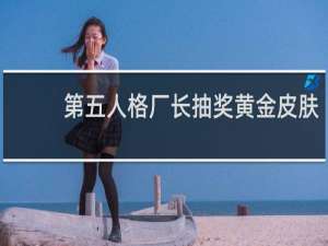 第五人格厂长抽奖黄金皮肤